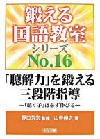 「聴解力」を鍛える三段階指導 : 「聴く子」は必ず伸びる ＜鍛える国語教室シリーズ no.16＞