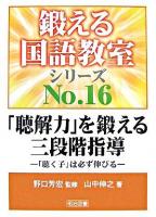 「聴解力」を鍛える三段階指導 : 「聴く子」は必ず伸びる ＜鍛える国語教室シリーズ no.16＞