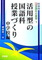 活用型の国語科授業づくり : 中学校編 ＜中学校新国語科の展開 1＞