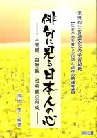 俳句に見る日本人の心 : 人間観・自然観・社会観の育成 : 伝統的な言語文化の学習開発 : 生きる力を育てる国語と道徳の関連重視