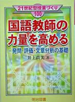 国語教師の力量を高める : 発問・評価・文章分析の基礎 ＜21世紀型授業づくり 100＞