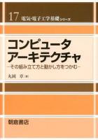 コンピュータアーキテクチャ : その組み立て方と動かし方をつかむ ＜電気・電子工学基礎シリーズ / 宮城光信  濱島高太郎  安達文幸  吉澤誠  佐橋政司  金井浩  羽生貴弘 編 17＞