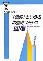 "「信仰」という名の虐待"からの回復 : 心のアフターケア ＜21世紀ブックレット 37＞