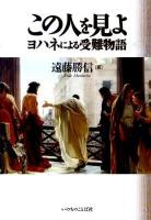 この人を見よ : ヨハネによる受難物語 ＜ヨハネによる福音書＞