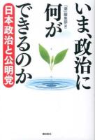 いま、政治に何ができるのか : 日本政治と公明党