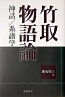 竹取物語論 : 神話/系譜学 ＜竹取物語＞