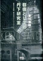 群像としての丹下研究室 = Architectural Theories and Practices by KENZO TANGE Laboratory : 戦後日本建築・都市史のメインストリーム