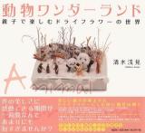 動物ワンダーランド : 親子で楽しむドライフラワーの世界