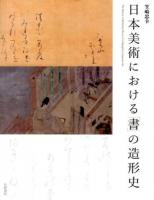 日本美術における「書」の造形史 = The History of Modeling Theory of Calligraphy in Japanese Art