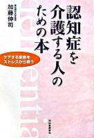 認知症を介護する人のための本 : ケアする家族をストレスから救う