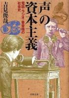 「声」の資本主義 : 電話・ラジオ・蓄音機の社会史 ＜河出文庫 よ8-2＞