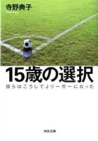 15歳の選択 : 僕らはこうしてJリーガーになった ＜河出文庫 て7-1＞