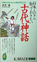 日本人なら知っておきたい古代神話 : 神話から日本人の心と歴史が見えてくる ＜Kawade夢新書  古事記  日本書紀＞