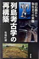 列島考古学の再構築 : 旧石器から弥生までの実像