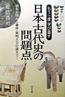 もう一度学び直す日本古代史の問題点 : 邪馬台国から継体・欽明天皇の謎まで