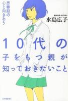 10代の子をもつ親が知っておきたいこと : 思春期の心と向きあう