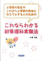 小学校の先生やこれから小学校の先生になろうとする人のためのこれならわかる初等理科実験法