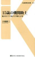 15歳の機関助士 : 戦火をくぐり抜けた汽車と少年 ＜交通新聞社新書 051＞