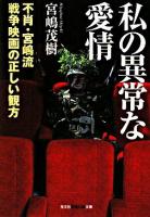 私の異常な愛情 : 不肖・宮嶋流戦争映画の正しい観方 ＜光文社知恵の森文庫＞