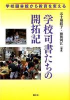 学校司書たちの開拓記 : 学校図書館から教育を変える