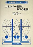 エネルギー産業における制御 ＜産業制御シリーズ / 木村英紀  新誠一  江木紀彦  黒崎泰充  高橋亮一  美多勉 企画・編集 10＞