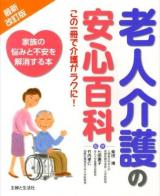 老人介護の安心百科 : この一冊で介護がラクに! : 家族の悩みと不安を解消する本 最新改訂版.