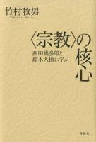 〈宗教〉の核心 : 西田幾多郎と鈴木大拙に学ぶ