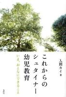 これからのシュタイナー幼児教育 : いま、おとなにできること