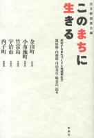 このまちに生きる : 成功するまちづくりと地域再生力 : GS群団底力編 : 金山町 山形県 小布施町 長野県 竹富島 沖縄県 宇治市 京都府 内子町 愛媛県