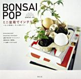 Bonsai pop : ミニ盆栽でインテリア : もっと気楽に、もっと楽しく!