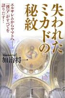 失われたミカドの秘紋 : エルサレムからヤマトへ : 「漢字」がすべてを語りだす!