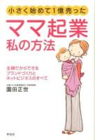 ママ起業私の方法 : 小さく始めて1億売った : 主婦だからできるブランドづくりとネットビジネスのすべて