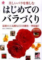はじめてのバラづくり : 美しいバラを楽しむ : 最新の人気種など218種を一挙収録!