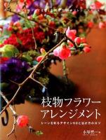 枝物フラワーアレンジメント : シーンを彩るデザイン60と活け方のコツ : ギフトからディスプレイまで、素材を生かすアレンジスタイル