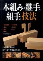 木組み・継手と組手の技法 : この1冊を読めば、継手・組手の構造がわかる : 伝統的建築◆建具◆家具◆指物◆修復作業◆墨掛け◆加工