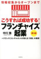 こうすれば成功する!フランチャイズ起業 : 情報収集からオープンまで : ベテランFCコンサルタントが教える「失敗」の教訓 第3版.