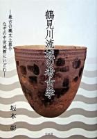 鶴見川流域の考古学 : 最古の縄文土器やなぞの中世城館にいどむ