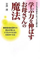 学ぶ力を伸ばすお母さんの魔法 : 子どもが中学生になったら読む本 : 個別指導暦20年の塾長が教える子どものやる気を引き出す方法