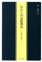 わたしの記紀神話 : 謎と空想 ＜古事記  日本書紀＞