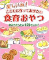 楽しいね!こどもに作ってあげたい食育おやつ : 安心でかんたん120のレシピ