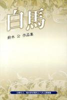 白馬 : 心病む人、悩み多き現代人への人間賛歌 : 鈴木公作品集