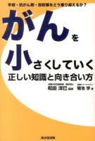 がんを小さくしていく正しい知識と向き合い方 : 手術・抗がん剤・放射線をどう乗り越えるか?