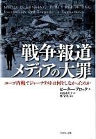 戦争報道メディアの大罪 : ユーゴ内戦でジャーナリストは何をしなかったのか