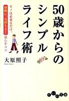 50歳からのシンプルライフ術 : モノは必要なだけ。身軽に、気持ちよく暮らすコツ ＜だいわ文庫 64-3D＞