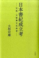 日本書紀成立考 : 天武・天智異父兄弟考 ＜日本書紀＞