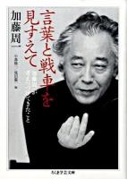 言葉と戦車を見すえて : 加藤周一が考えつづけてきたこと ＜ちくま学芸文庫 カ13-3＞