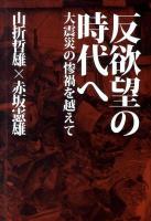 反欲望の時代へ : 大震災の惨禍を越えて