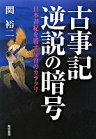 古事記逆説の暗号 : 日本書紀を覆す反骨のカラクリ ＜古事記＞