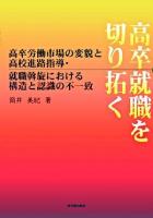 高卒労働市場の変貌と高校進路指導・就職斡旋における構造と認識の不一致-高卒就職を切り拓く