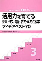 活用力を育てる音声、作文、言語、古文・漢文の授業アイデアベスト70 : この教え方で楽しく言葉の力をつける ＜小学校国語科活用力シリーズ 3＞